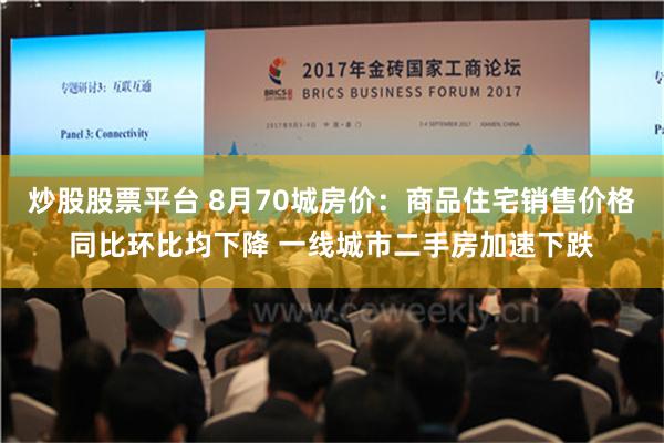 炒股股票平台 8月70城房价：商品住宅销售价格同比环比均下降 一线城市二手房加速下跌