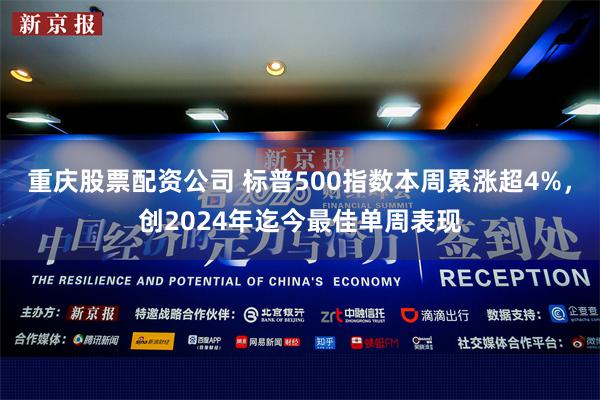 重庆股票配资公司 标普500指数本周累涨超4%，创2024年迄今最佳单周表现