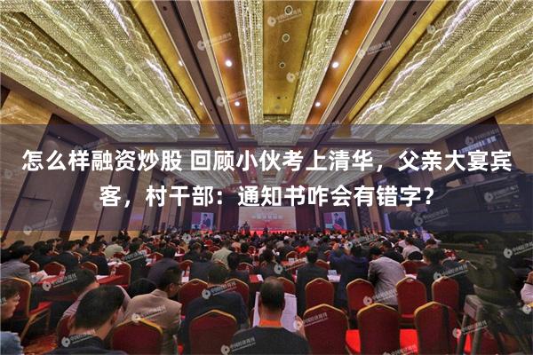 怎么样融资炒股 回顾小伙考上清华，父亲大宴宾客，村干部：通知书咋会有错字？