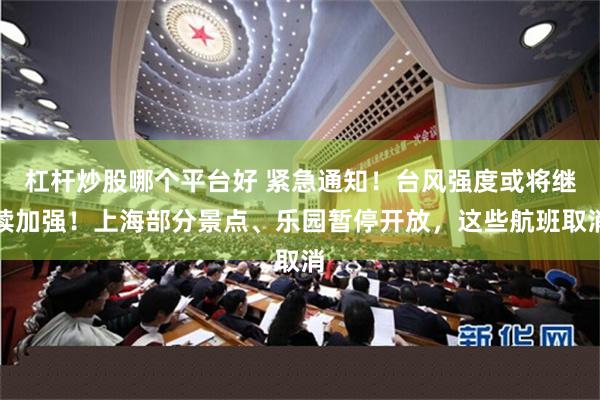 杠杆炒股哪个平台好 紧急通知！台风强度或将继续加强！上海部分景点、乐园暂停开放，这些航班取消