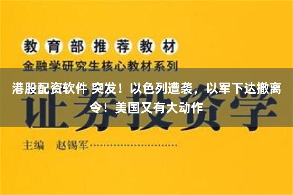 港股配资软件 突发！以色列遭袭，以军下达撤离令！美国又有大动作