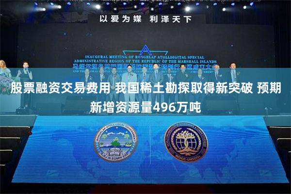 股票融资交易费用 我国稀土勘探取得新突破 预期新增资源量496万吨