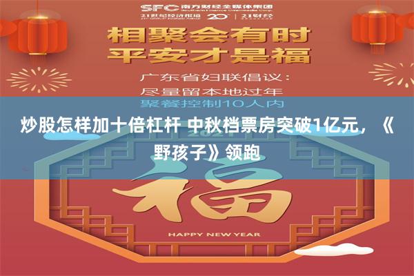 炒股怎样加十倍杠杆 中秋档票房突破1亿元，《野孩子》领跑