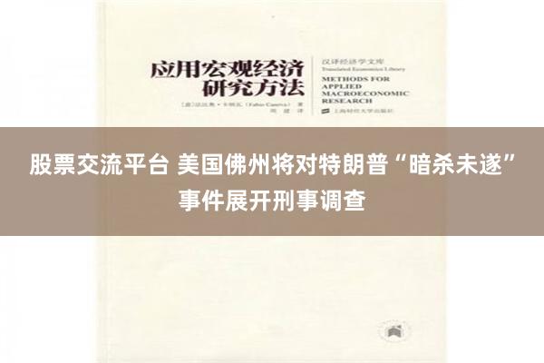 股票交流平台 美国佛州将对特朗普“暗杀未遂”事件展开刑事调查
