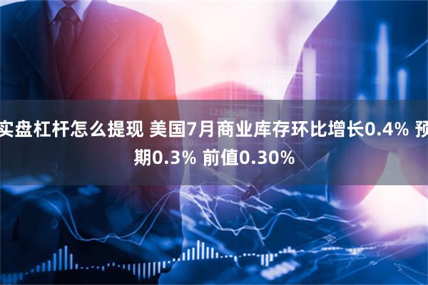 实盘杠杆怎么提现 美国7月商业库存环比增长0.4% 预期0.3% 前值0.30%