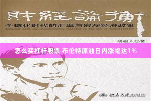 怎么买杠杆股票 布伦特原油日内涨幅达1%