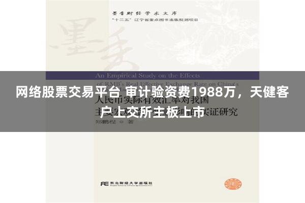 网络股票交易平台 审计验资费1988万，天健客户上交所主板上市