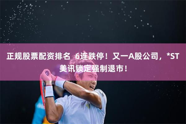 正规股票配资排名  6连跌停！又一A股公司，*ST美讯锁定强制退市！