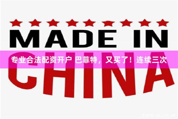 专业合法配资开户 巴菲特，又买了！连续三次