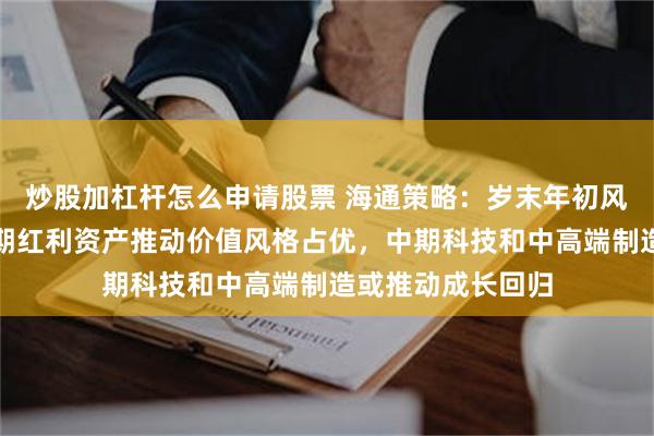 炒股加杠杆怎么申请股票 海通策略：岁末年初风格有何特征？短期红利资产推动价值风格占优，中期科技和中高端制造或推动成长回归