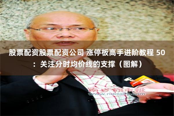 股票配资股票配资公司 涨停板高手进阶教程 50：关注分时均价线的支撑（图解）