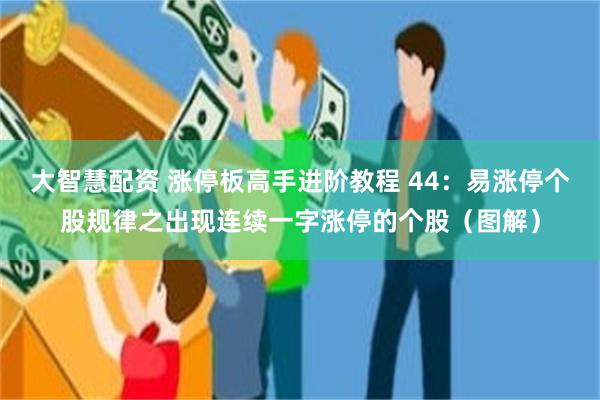 大智慧配资 涨停板高手进阶教程 44：易涨停个股规律之出现连续一字涨停的个股（图解）