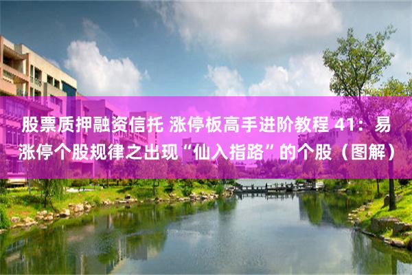 股票质押融资信托 涨停板高手进阶教程 41：易涨停个股规律之出现“仙入指路”的个股（图解）