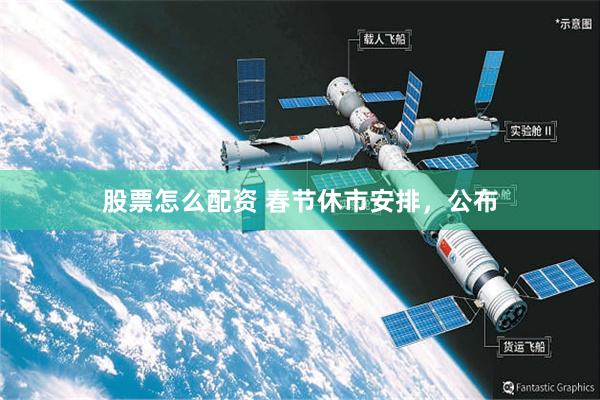 股票怎么配资 春节休市安排，公布