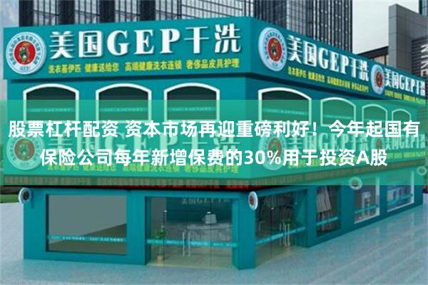 股票杠杆配资 资本市场再迎重磅利好！今年起国有保险公司每年新增保费的30%用于投资A股