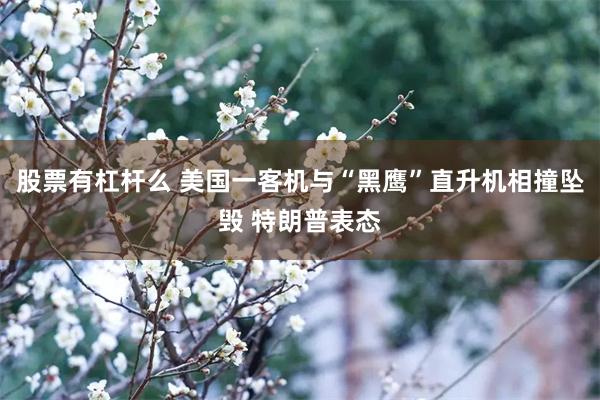 股票有杠杆么 美国一客机与“黑鹰”直升机相撞坠毁 特朗普表态