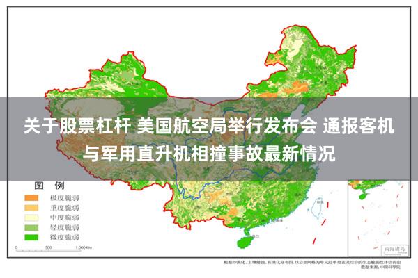 关于股票杠杆 美国航空局举行发布会 通报客机与军用直升机相撞事故最新情况