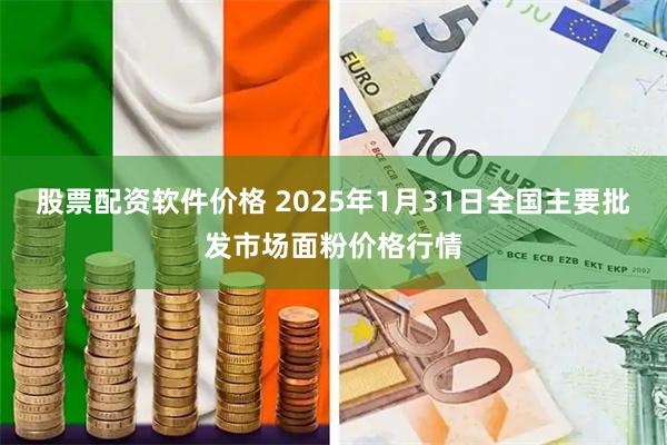 股票配资软件价格 2025年1月31日全国主要批发市场面粉价格行情