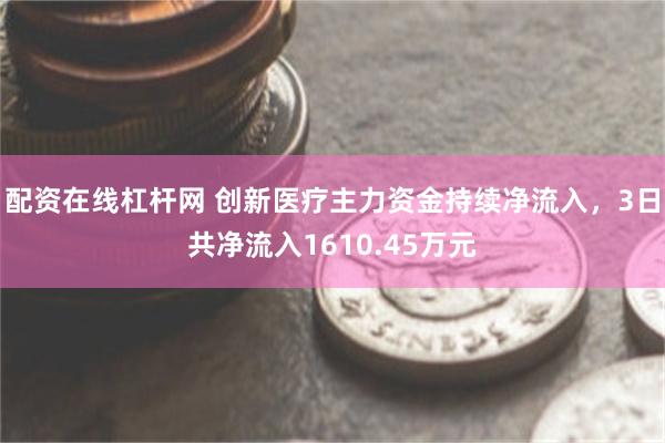 配资在线杠杆网 创新医疗主力资金持续净流入，3日共净流入1610.45万元