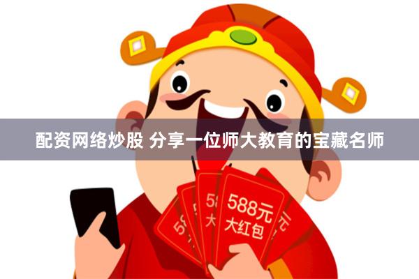 配资网络炒股 分享一位师大教育的宝藏名师