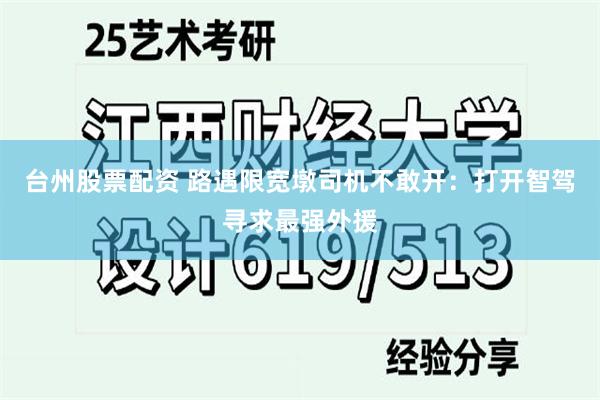 台州股票配资 路遇限宽墩司机不敢开：打开智驾寻求最强外援