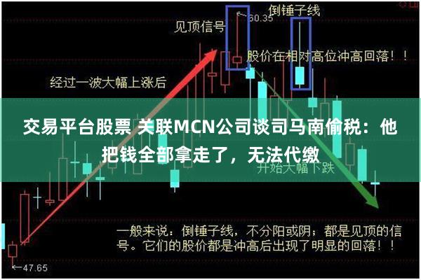 交易平台股票 关联MCN公司谈司马南偷税：他把钱全部拿走了，无法代缴