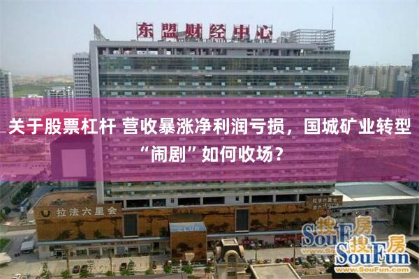 关于股票杠杆 营收暴涨净利润亏损，国城矿业转型“闹剧”如何收场？