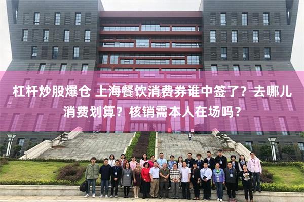 杠杆炒股爆仓 上海餐饮消费券谁中签了？去哪儿消费划算？核销需本人在场吗？