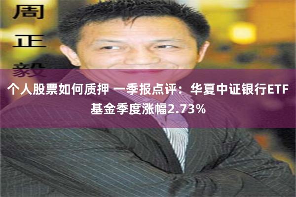 个人股票如何质押 一季报点评：华夏中证银行ETF基金季度涨幅2.73%