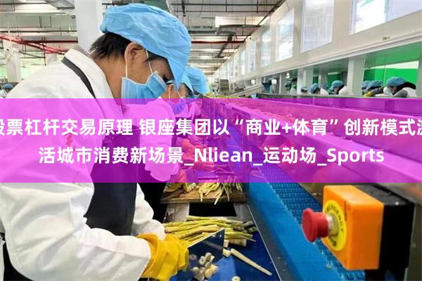 股票杠杆交易原理 银座集团以“商业+体育”创新模式激活城市消费新场景_Nliean_运动场_Sports