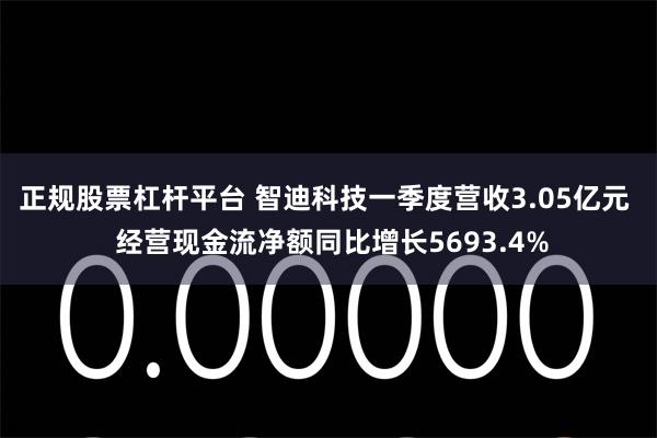 正规股票杠杆平台 智迪科技一季度营收3.05亿元  经营现金流净额同比增长5693.4%
