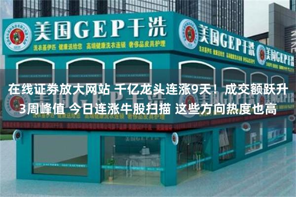 在线证劵放大网站 千亿龙头连涨9天！成交额跃升3周峰值 今日连涨牛股扫描 这些方向热度也高