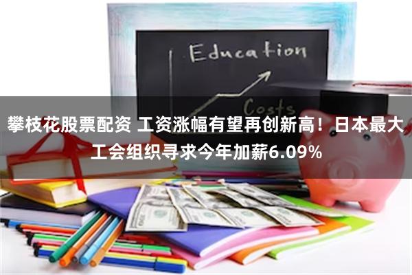 攀枝花股票配资 工资涨幅有望再创新高！日本最大工会组织寻求今年加薪6.09%