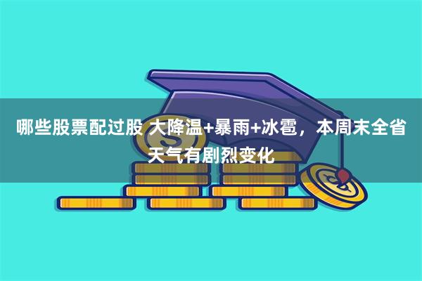哪些股票配过股 大降温+暴雨+冰雹，本周末全省天气有剧烈变化