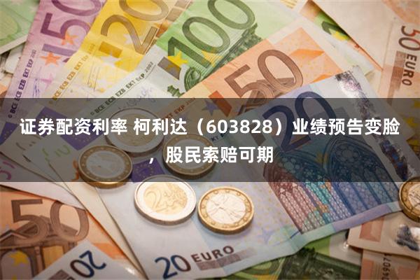 证券配资利率 柯利达（603828）业绩预告变脸，股民索赔可期