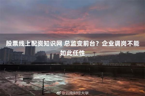 股票线上配资知识网 总监变前台？企业调岗不能如此任性