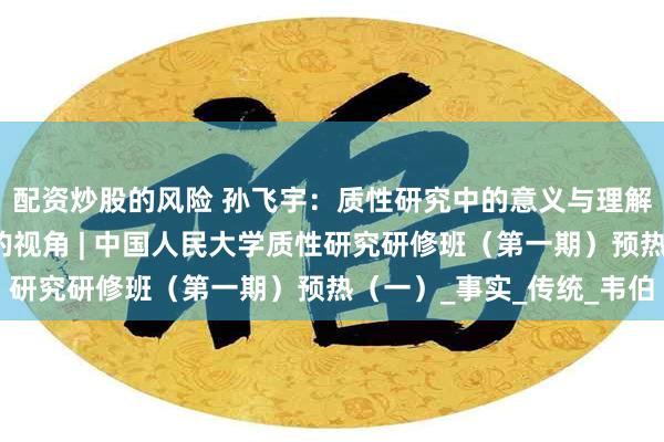 配资炒股的风险 孙飞宇：质性研究中的意义与理解：一个现象学社会学的视角 | 中国人民大学质性研究研修班（第一期）预热（一）_事实_传统_韦伯