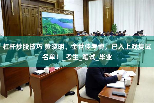 杠杆炒股技巧 黄晓明、金世佳考博，已入上戏复试名单！_考生_笔试_毕业