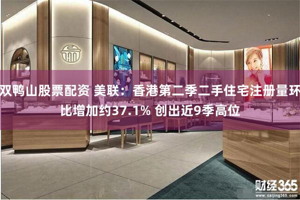 双鸭山股票配资 美联：香港第二季二手住宅注册量环比增加约37.1% 创出近9季高位