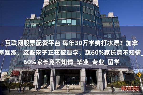 互联网股票配资平台 每年30万学费打水漂？加拿大SFU大二挂科率暴涨，这些孩子正在被退学，超60%家长竟不知情_毕业_专业_留学