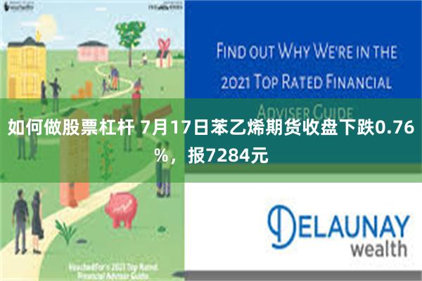 如何做股票杠杆 7月17日苯乙烯期货收盘下跌0.76%，报7284元