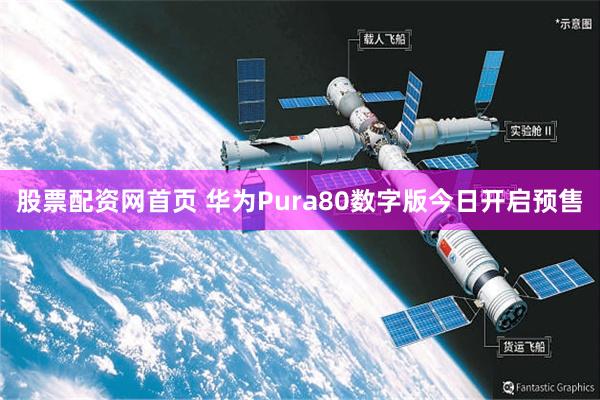 股票配资网首页 华为Pura80数字版今日开启预售