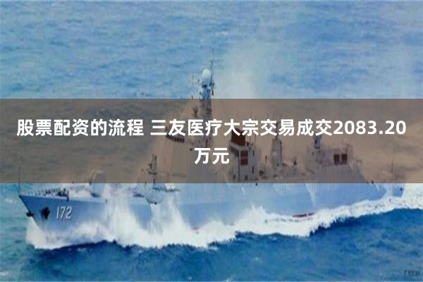 股票配资的流程 三友医疗大宗交易成交2083.20万元