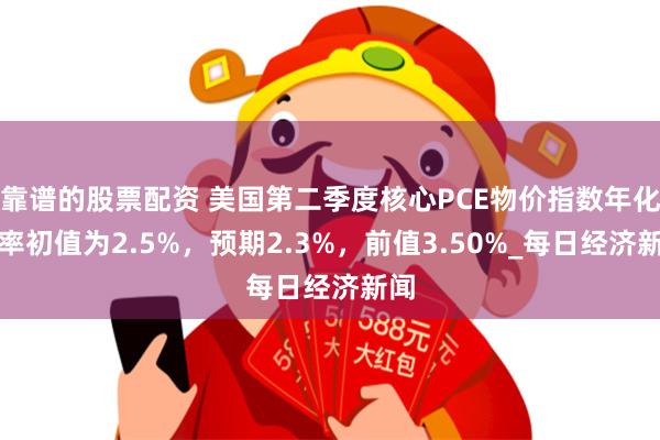 靠谱的股票配资 美国第二季度核心PCE物价指数年化季率初值为2.5%，预期2.3%，前值3.50%_每日经济新闻