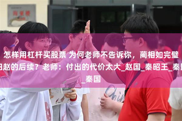 怎样用杠杆买股票 为何老师不告诉你，蔺相如完璧归赵的后续？老师：付出的代价太大_赵国_秦昭王_秦国