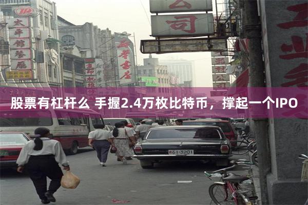 股票有杠杆么 手握2.4万枚比特币，撑起一个IPO