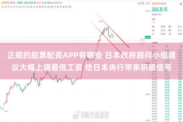 正规的股票配资APP有哪些 日本政府顾问小组建议大幅上调最低工资 给日本央行带来积极信号
