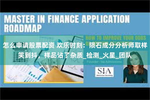 怎么申请股票配资 欢乐时刻：陨石成分分析师取样笑到抖，样品沾了杂质_检测_火星_团队