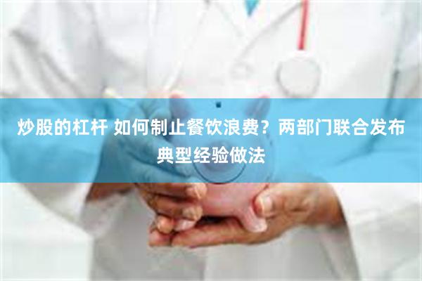 炒股的杠杆 如何制止餐饮浪费？两部门联合发布典型经验做法