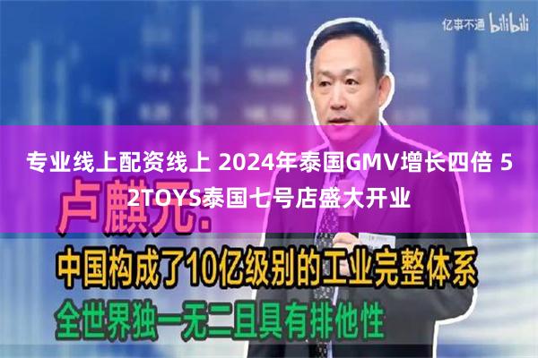 专业线上配资线上 2024年泰国GMV增长四倍 52TOYS泰国七号店盛大开业